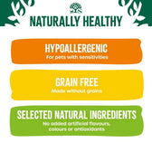 Naturally Healthy. Hypoallergenic for pets with sensitivities, grain free made without grains, selected natural ingredients with no added artificial flavours, colours or antioxidants.